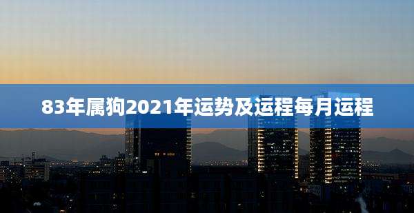 83年属狗2021年运势及运程每月运程