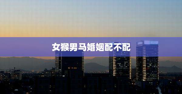 女猴男马婚姻配不配