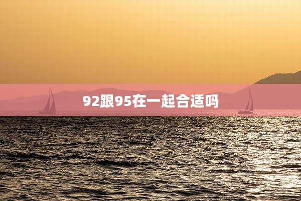 92跟95在一起合适吗