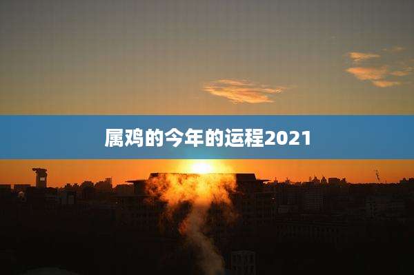 属鸡的今年的运程2021