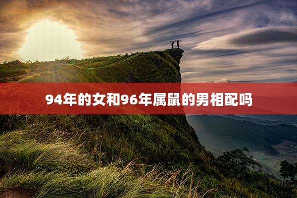 94年的女和96年属鼠的男相配吗