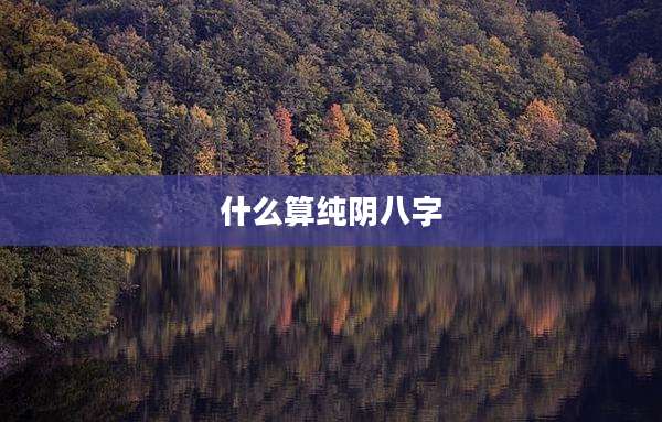 什么算纯阴八字
