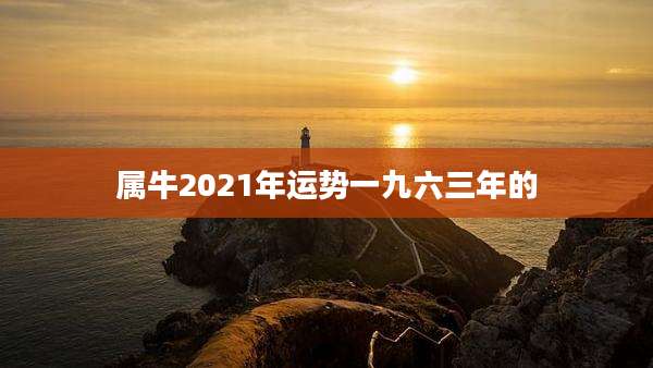 属牛2021年运势一九六三年的