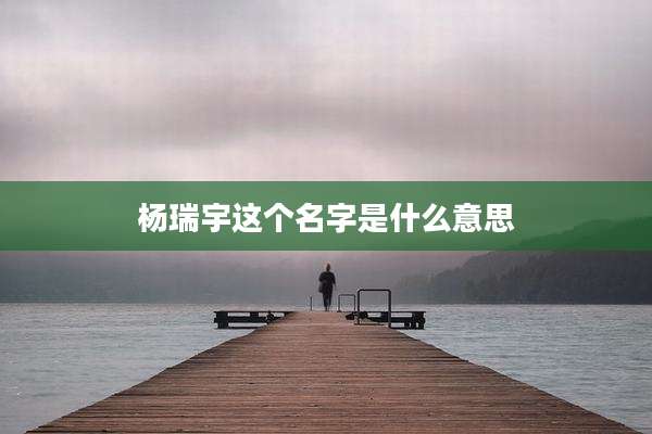 杨瑞宇这个名字是什么意思