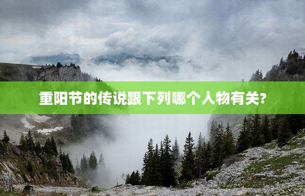 重阳节的传说跟下列哪个人物有关?