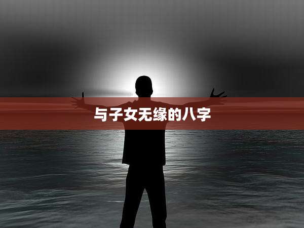 与子女无缘的八字