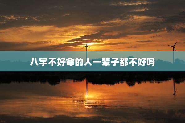 八字不好命的人一辈子都不好吗
