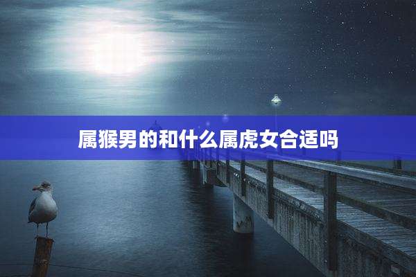 属猴男的和什么属虎女合适吗