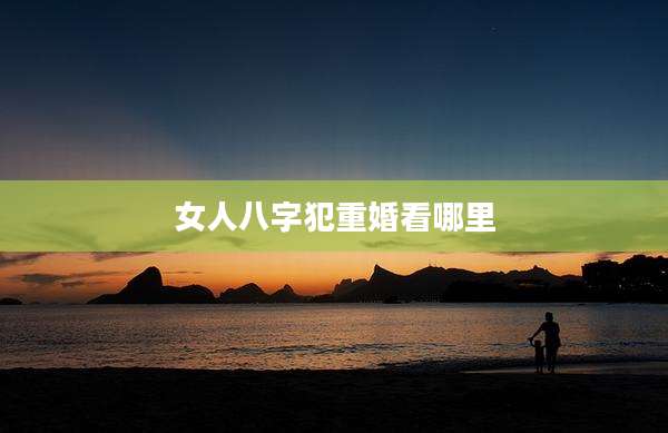 女人八字犯重婚看哪里