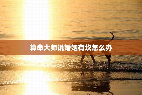 算命大师说婚姻有坎怎么办