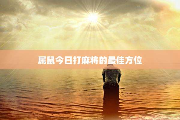 属鼠今日打麻将的最佳方位