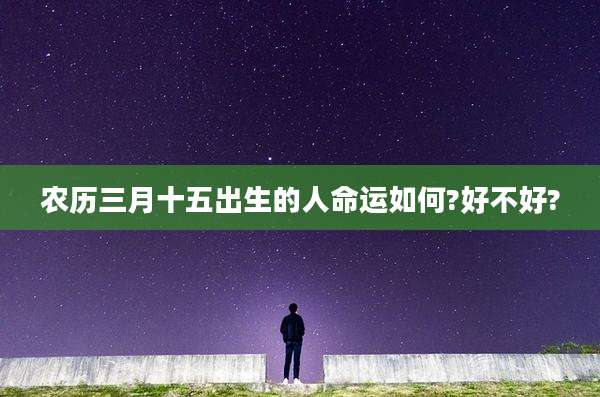 农历三月十五出生的人命运如何?好不好?
