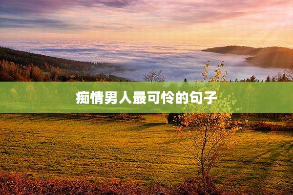 痴情男人最可怜的句子