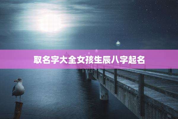 取名字大全女孩生辰八字起名