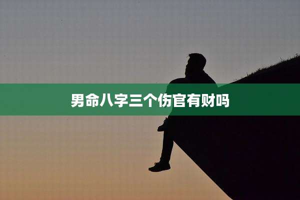 男命八字三个伤官有财吗