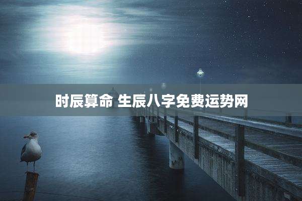 时辰算命 生辰八字免费运势网