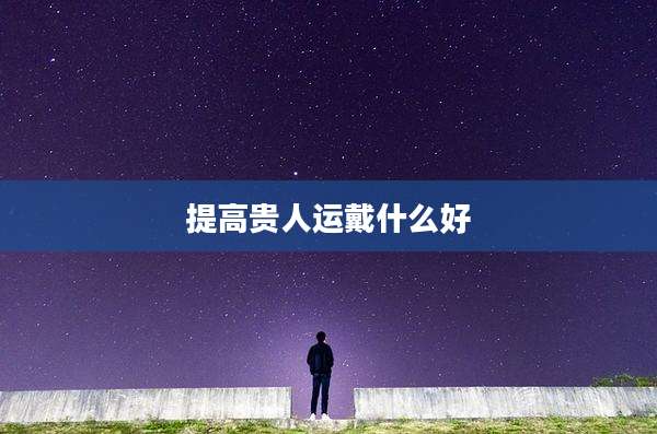 提高贵人运戴什么好