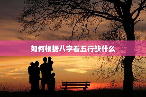 如何根据八字看五行缺什么