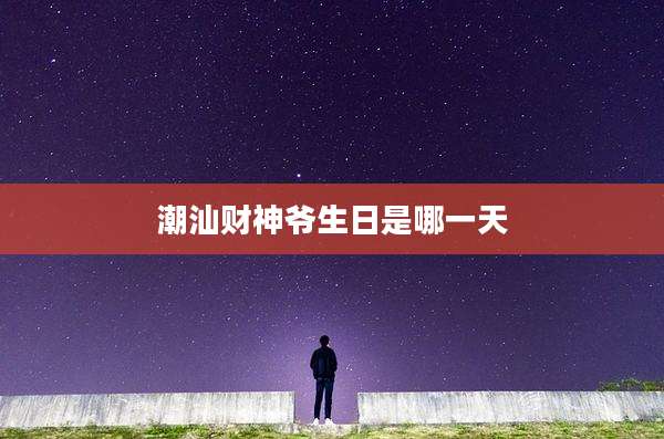 潮汕财神爷生日是哪一天