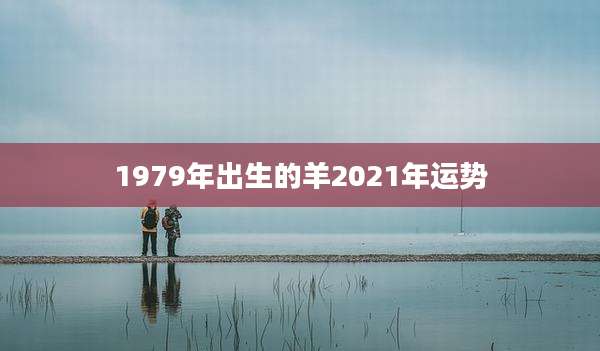 1979年出生的羊2021年运势