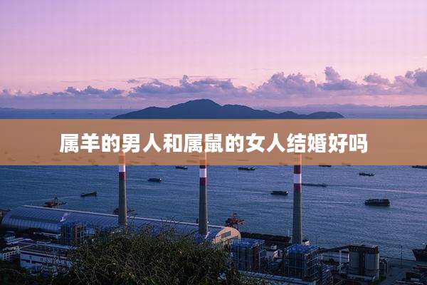 属羊的男人和属鼠的女人结婚好吗