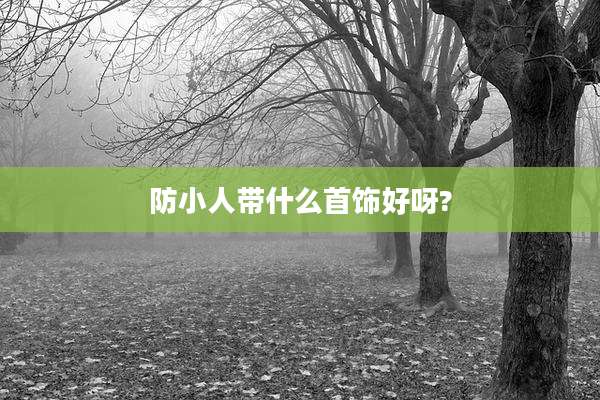 防小人带什么首饰好呀?