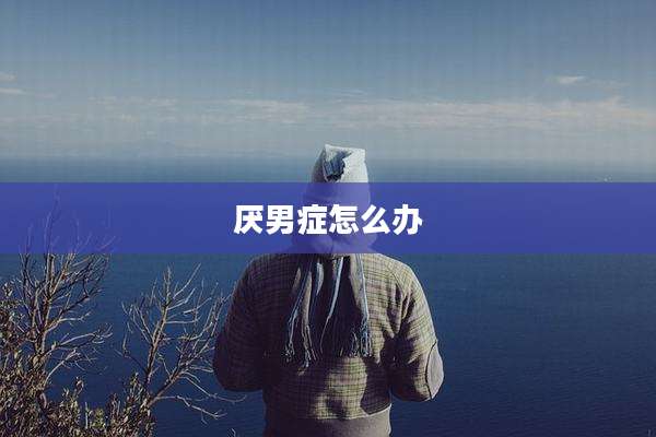 厌男症怎么办