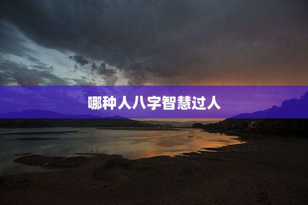 哪种人八字智慧过人