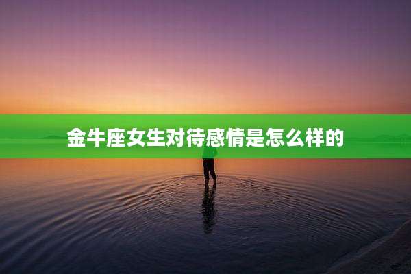 金牛座女生对待感情是怎么样的