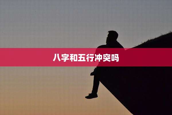 八字和五行冲突吗