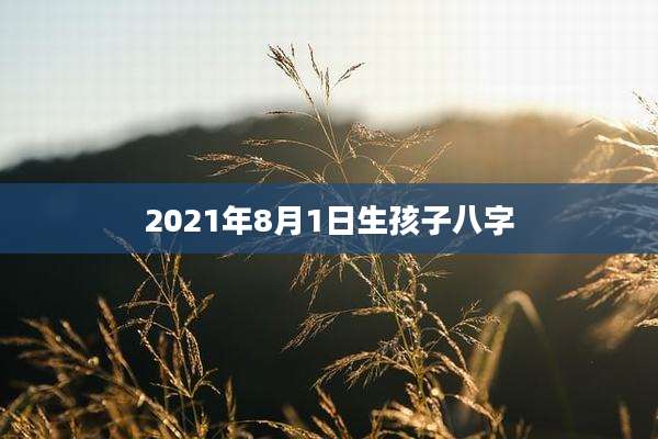 2021年8月1日生孩子八字