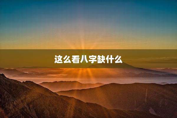这么看八字缺什么