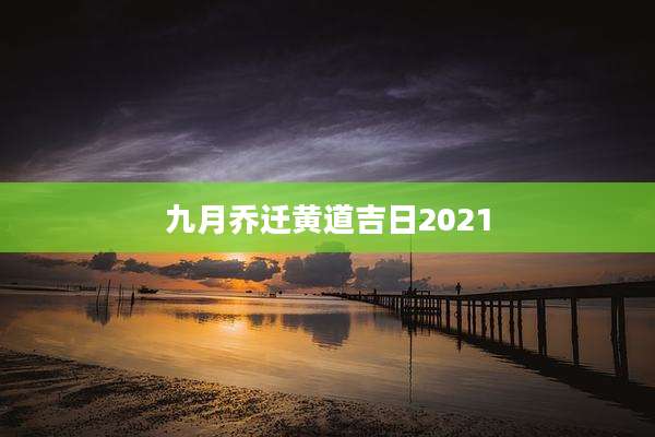 九月乔迁黄道吉日2021
