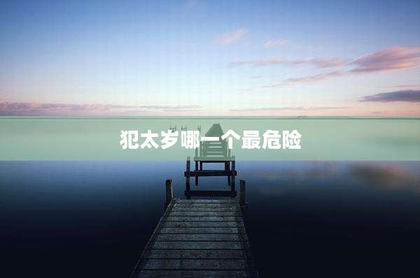 犯太岁哪一个最危险