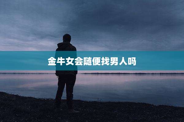 金牛女会随便找男人吗