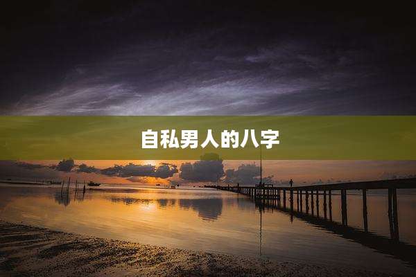 自私男人的八字