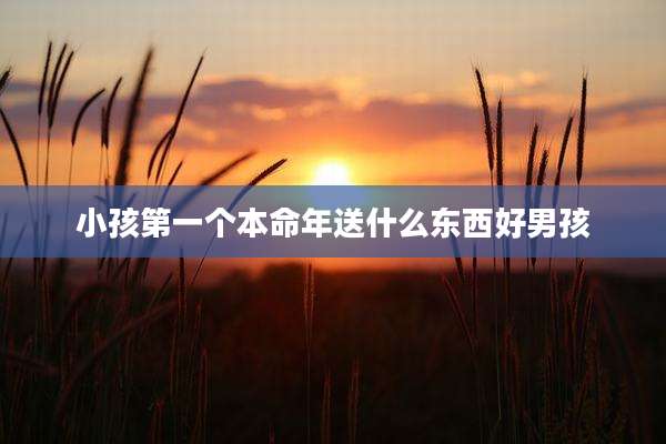 小孩第一个本命年送什么东西好男孩