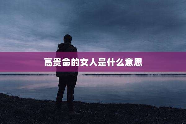 高贵命的女人是什么意思
