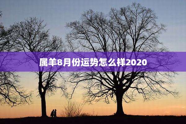 属羊8月份运势怎么样2020