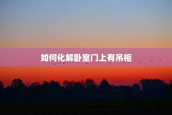 如何化解卧室门上有吊柜