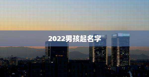 2022男孩起名字