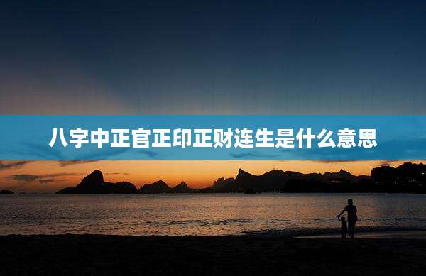 八字中正官正印正财连生是什么意思