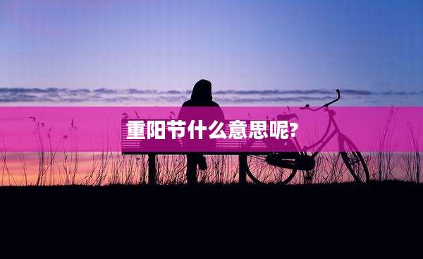 重阳节什么意思呢?