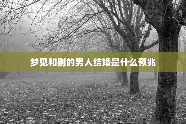 梦见和别的男人结婚是什么预兆