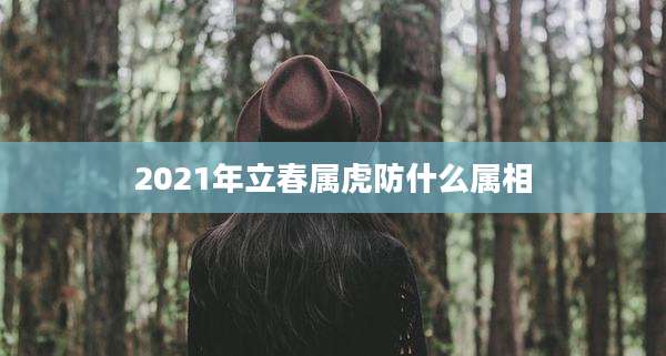 2021年立春属虎防什么属相