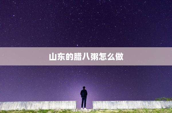 山东的腊八粥怎么做