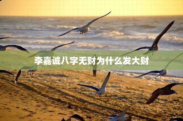 李嘉诚八字无财为什么发大财