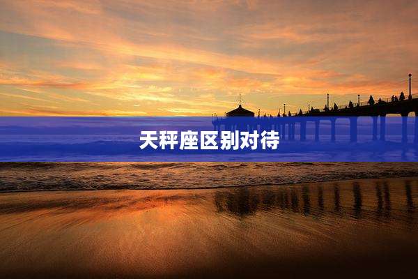 天秤座区别对待