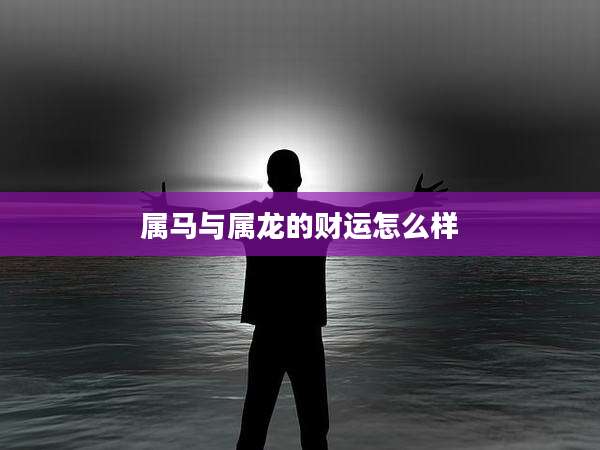 属马与属龙的财运怎么样
