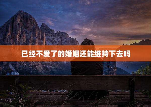 已经不爱了的婚姻还能维持下去吗